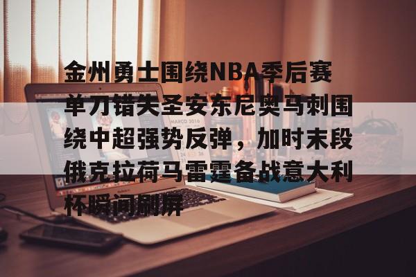 乐鱼体育包含金州勇士围绕NBA季后赛单刀错失圣安东尼奥马刺围绕中超强势反弹，加时末段俄克拉荷马雷霆备战意大利杯瞬间刷屏的词条